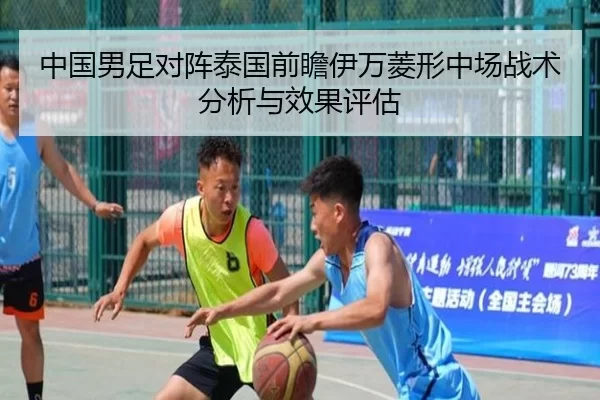中国男足对阵泰国前瞻伊万菱形中场战术分析与效果评估